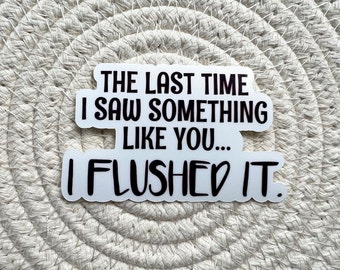 The Last Time I Saw Something Like You I Flushed It Sticker, Water Bottle Stickers, Sarcasm Laptop Decal, Funny Stickers, Quote Sticker