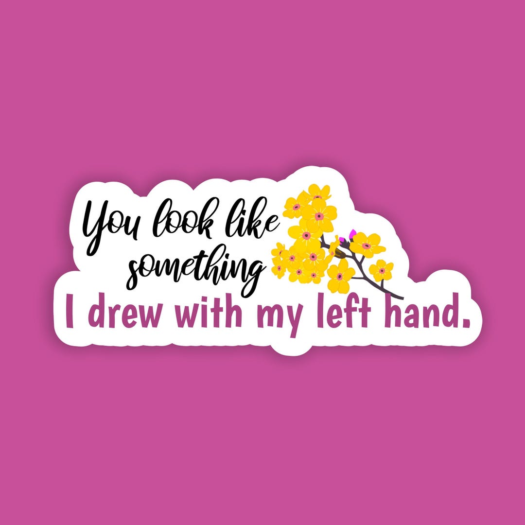 You Look Like Something I Drew With My Left Hand Vinyl Sticker ...