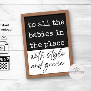Può includere: Un cartello bianco e nero con il testo "to all the babies in the place with style and grace".