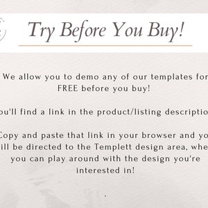 May include: Text overlay on a white background with a brown circle logo that says "TAK" in white. The text says "Try Before You Buy!" with a brown line underneath. The text continues, "We allow you to demo any of our templates for FREE before you buy! You'll find a link in the product/listing description. Copy and paste that link in your browser and you will be directed to the Templett design area, where you can play around with the design you're interested in!"