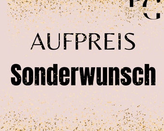 Aufpreis für deinen Sonderwunsch | Spezialanfertigung