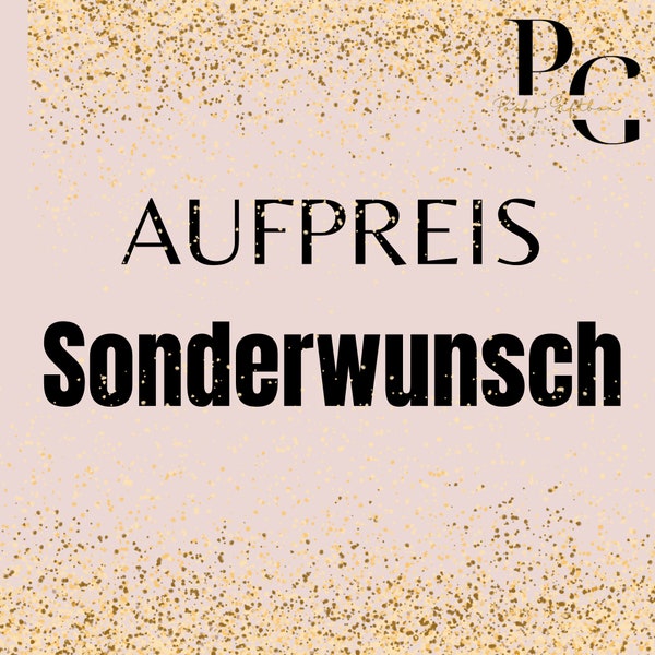 Aufpreis für deinen Sonderwunsch | Spezialanfertigung