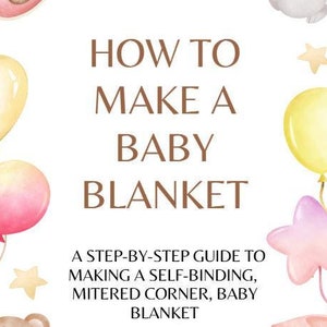 May include: A guide on how to make a baby blanket with illustrations of a teddy bear, a baby bib, a rattle, a star, and a balloon. The text reads "How to Make a Baby Blanket. A step-by-step guide to making a self-binding, mitered corner, baby blanket."