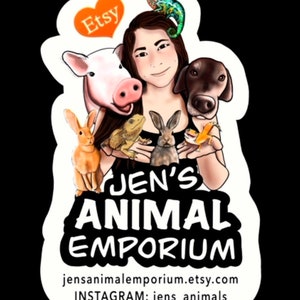 May include: A white sticker featuring a cartoon illustration of a woman surrounded by various animals, including a pig, a dog, a chameleon, a bearded dragon, and two rabbits. The text "Jen's Animal Emporium" is written in black, bold letters. The text "jensanimaleemporium.etsy.com" and "INSTAGRAM: jens_animals" is written in black below the illustration.