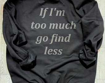 If I’m Too Much Go Find Less Sweatshirt, Self Love, Mental Health Pullover, Funny Saying, Snarky, Trendy Sweater