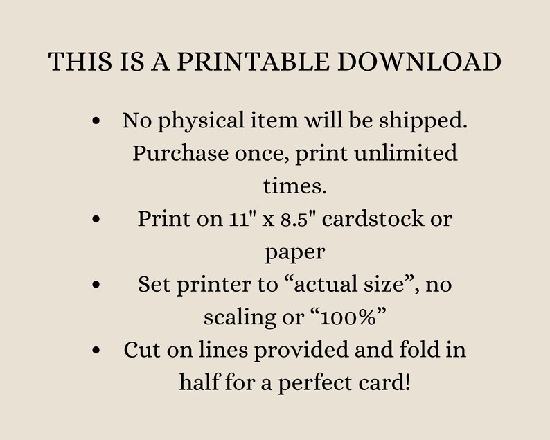 May include: Printable download instructions. No physical item will be shipped. Purchase once, print unlimited times. Print on 11 x 8.5 inch cardstock or paper. Set printer to "actual size", no scaling or "100%". Cut on lines provided and fold in half for a perfect card!