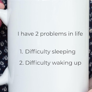 Funny Coffee Mug, I Have 2 Problems in Life Difficulty Sleeping Difficulty Waking Up, Sarcastic Coffee Cup, Birthday Gift for Him or Her