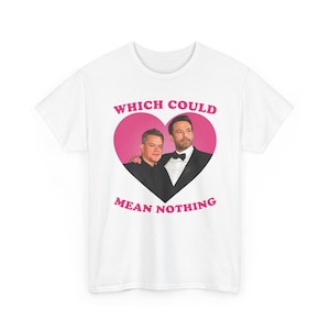 May include: A white short-sleeved t-shirt featuring a large pink heart graphic on the chest. Inside the heart is a photograph of two men in black suits and bow ties. The text "WHICH COULD" appears above the heart and "MEAN NOTHING" below.