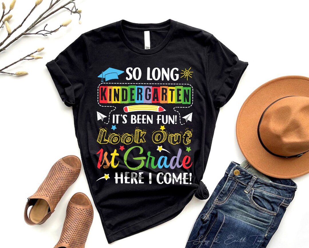 So Long Kindergarten It's Been Fun Look Out 1st Grade Here I Come Shirt ...