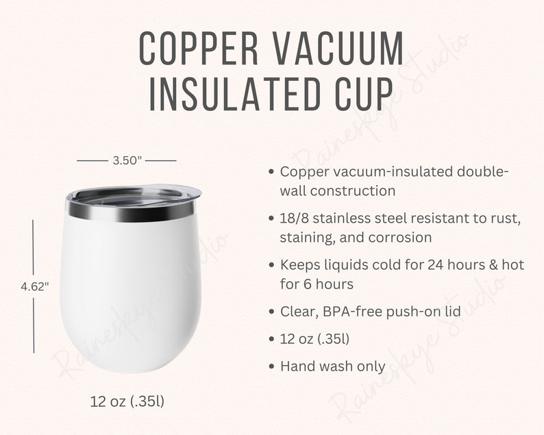 May include: White copper vacuum insulated cup with a stainless steel lid. The cup is 4.62 inches tall and 3.5 inches wide. It holds 12 ounces (.35 liters) and is hand wash only.