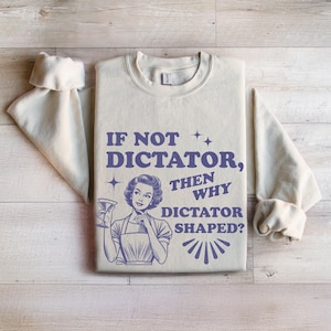 Funny Political Sweatshirt: If Not Dictator, Then Why Dictator Shaped?