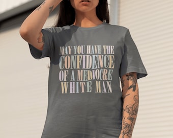 May You Have the Confidence of a Mediocre White Man Feminist Shirt, Smash The Patriarchy Women Empowerment, Women Rights Feminist Gifts