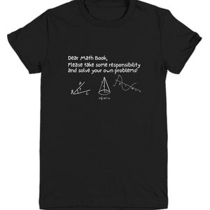 May include: Black t-shirt with white text that reads "Dear Math Book, Please take some responsibility and solve your own problems!" and includes a triangle, cone, and graph.