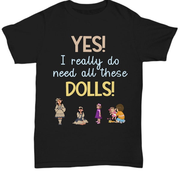 Funny Shirt | Cotton Tee | Doll Collector Tee | Doll Hoarder Tee | Funny T-Shirt | Barbie Shirt | Yes! I Really Do Need All These Dolls Tee