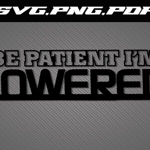 May include: Black and white graphic design with the text "BE PATIENT I'M LOWERED".