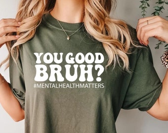 You Good Bruh? Mental Health T-Shirt, Funny, Sarcastic T-Shirt, Shirt For Mom, Shirt For Friend, Birthday Gift, Comfy Cotton/Poly Shirt-K15