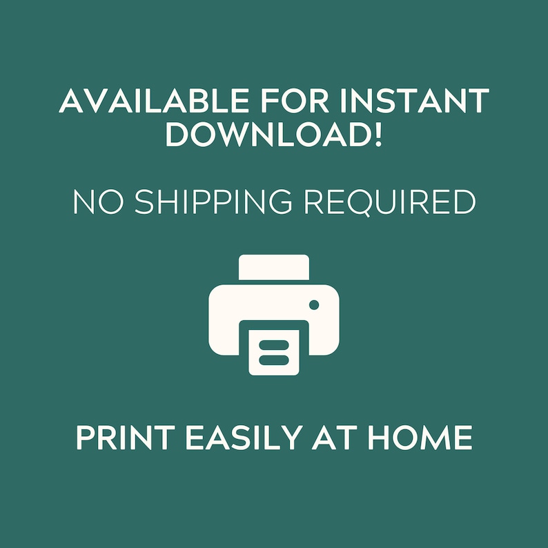 May include: A dark teal digital graphic featuring a white printer icon centered between the text AVAILABLE FOR INSTANT DOWNLOAD!, NO SHIPPING REQUIRED, and PRINT EASILY AT HOME. The design uses clean white sans-serif typography on a solid background.