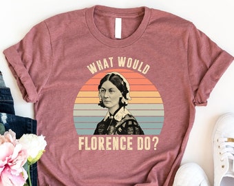 What Would Florence Do Shirt, Florence Nightingale Shirt, Nurse Apprication Shirt, Nursing Student Shirt, Future Nurse Gift, New Nurse Shirt