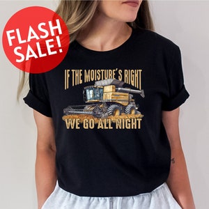 If The Moisture&#39;s Right We&#39;ll Go All Night Shirt, Farmer Shirt, Farming Harvester Shirt, Farmer Life Shirt, Country Girl Shirt, Harvest Gift