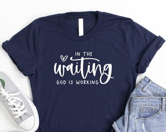 In The Waiting God Is Working Shirt, Biblical Shirt, Christian Shirt, Believer Shirt, Jesus Shirt, Church Shirt, Prayer Shirt, Worship Shirt