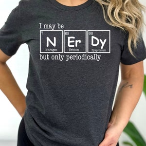 I May Be Nerdy But Only Periodically Shirt, Sarcastic Science Shirt, Gift For Scientist, Teacher Life Shirt, Chemistry Lover Shirt, Geek Tee