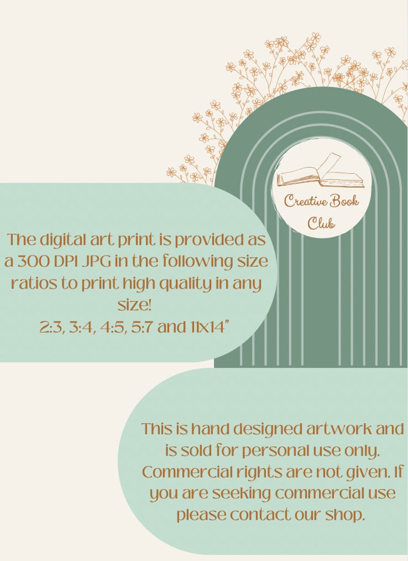 May include: A digital art print with a green and brown floral design. The text "Creative Book Club" is in a circle with a book icon. The text "The digital art print is provided as a 300 DPI JPG in the following size ratios to print high quality in any size! 2:3, 3:4, 4:5, 5:7 and 11x14" is below the floral design. The text "This is hand designed artwork and is sold for personal use only. Commercial rights are not given. If you are seeking commercial use please contact our shop." is below the text about the print.