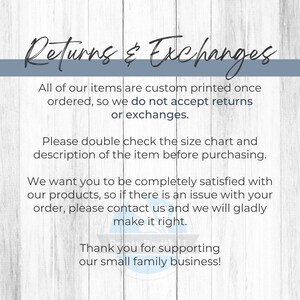 May include: Text on a woodgrain background that reads "Returns & Exchanges". The text explains that all items are custom printed and that returns and exchanges are not accepted. It also states that customers should double check the size chart and description before purchasing. The text also states that if there is an issue with an order, customers should contact the seller. The text ends with "Thank you for supporting our small family business!"