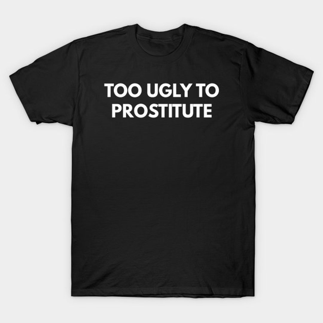 Too Ugly to Prostitute T-shirt, Funny Meme Tee -  UK