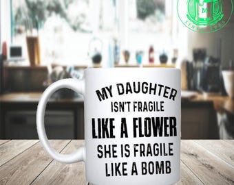my daughter ian't like a flower - she is fragile like a bomb 11oz mug