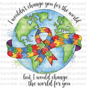 May include: Watercolor illustration featuring a globe with continents in green and blue. A colorful puzzle ribbon encircles the globe. The text reads, "I wouldn't change you for the world, but I would change the world for you."