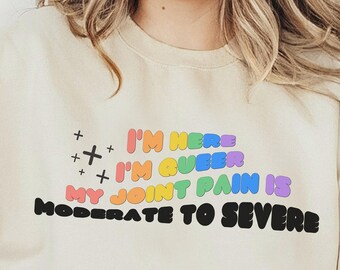 I'm Here I'm Queer My Joint Pain Is Moderate to Severe Sweatshirt, Chronic Illness, Spoonie, Fibromyalgia, Take Your Meds