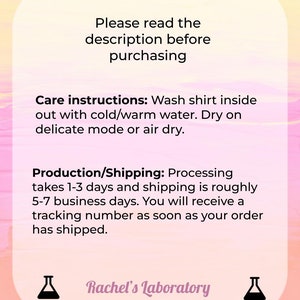 May include: Pink and yellow graphic with text that reads "Please read the description before purchasing."  Care instructions: Wash shirt inside out with cold/warm water. Dry on delicate mode or air dry. Production/Shipping: Processing takes 1-3 days and shipping is roughly 5-7 business days. You will receive a tracking number as soon as your order has shipped.  Rachel's Laboratory.