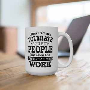 I Don&#39;t Always Tolerate Stupid People Mug | Funny Work Mug | Stupid People Mug | Coffee Mug | Coworker Mug | Office Gift | Gift for her