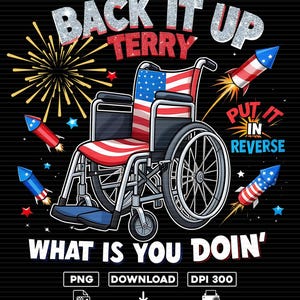 May include: A graphic design featuring a wheelchair with a United States flag pattern, surrounded by fireworks and the text: BACK IT UP TERRY, PUT IT IN REVERSE, WHAT IS YOU DOIN'. The design includes PNG, DOWNLOAD, and DPI 300 text at the bottom.