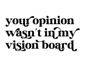 Your Opinion Wasn't In My Vision Board - Instant Digital Download SVG, PNG, EPS, Pdf, Jpg