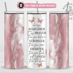 May include: A white tumbler with a pink and gold marble design and butterflies. The tumbler has a quote that reads "always remember you are braver than you believe stronger than you seem smarter than you think and more loved than you know".