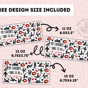 May include: Three designs of a white mug with black text and red lips. The text reads "My favorite thing to do is you". The mug sizes are 11 oz (8.0 x 3.5 inches), 12 oz (8.75 x 3.75 inches), and 15 oz (8.75 x 4.25 inches).