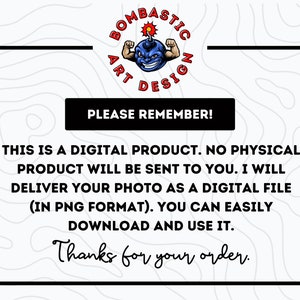 May include: A digital product announcement with a cartoon bomb character and the text "Bombastic Art Design". The text reads "This is a digital product. No physical product will be sent to you. I will deliver your photo as a digital file (in PNG format). You can easily download and use it. Thanks for your order."
