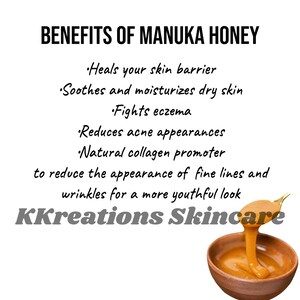 May include: Benefits of Manuka Honey: Heals skin barrier, soothes dry skin, fights eczema, reduces acne, promotes collagen, and reduces fine lines and wrinkles for a youthful look.  KKreations Skincare.