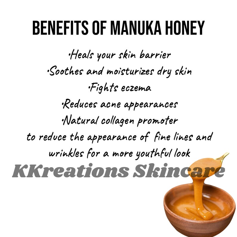 May include: Benefits of Manuka Honey: Heals skin barrier, soothes dry skin, fights eczema, reduces acne, promotes collagen, and reduces fine lines and wrinkles for a youthful look.  KKreations Skincare.