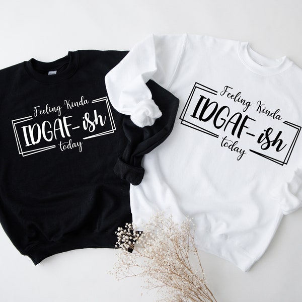 Feeling Kinda IDGAF-ISH Today Funny Sweatshirt