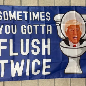 May include: A blue flag with white text that reads "Sometimes you gotta flush twice". A white toilet with a person's head inside is pictured on the right side of the flag.