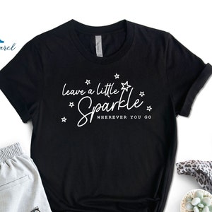 Leave A Little Sparkle Wherever You Go Shirt, Motivational Shirt, Inspirational Quote Shirt, Positive Saying Shirt, Sparkle Shirt
