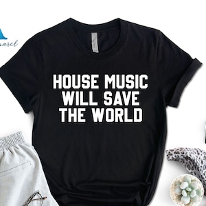 House Music Will Save The World Shirt, House Music T-Shirt, Music Festival Shirt, Music Life Shirt, Music Slogan Shirt, EDM T-Shirt