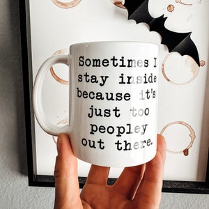 Stay Inside Coffee Mug | It&#39;s too Peopley Outside Mug | Sarcastic Mug | Quarantine Mug | Introvert Gift | Funny Introvert Mug | 11oz 15oz