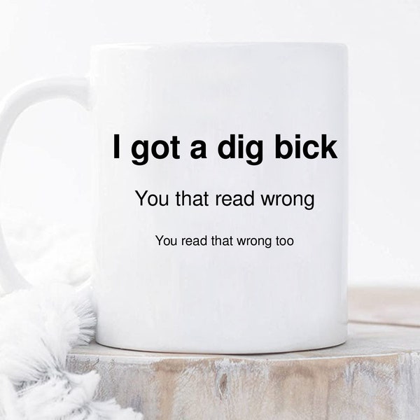 I Got A Dig Bick Mug, You Read That Wrong, Funny Novelty Mug, Hilarious Gift, Funny Joke Mug, Great Gift Ideas, Dishwasher Safe, 11oz  15oz