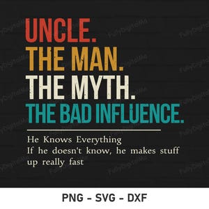 May include: A retro-style graphic design with the text "Uncle. The Man. The Myth. The Bad Influence." in a colourful font. The text is on a black brick background. Below the text is a quote: "He Knows Everything. If he doesn't know, he makes stuff up really fast."