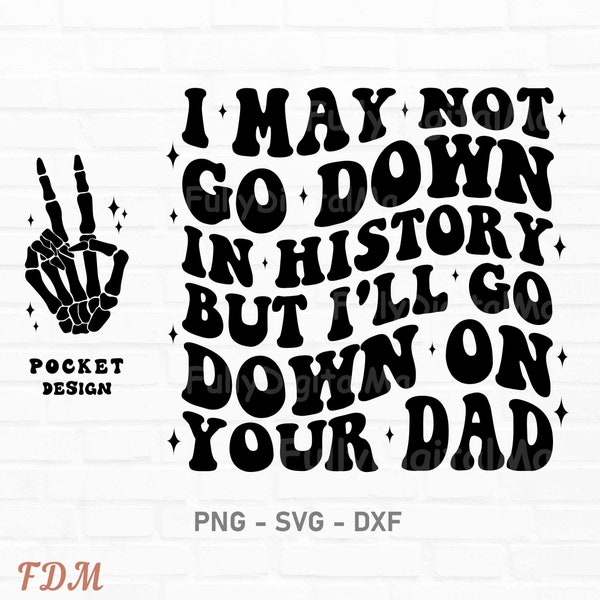 I May Not Go Down In History But I'll Go Down On Your Dad Svg, Petty Quote, Adult Humor Svg, Funny Quote Svg, Funny Sublimation Design, Png