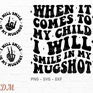 When It Comes To My Child I Will Smile In My Mugshot Svg, funny svg, mom Svg, Mom Shirt, Mama Svg, Funny Quote Png, Adult Humor