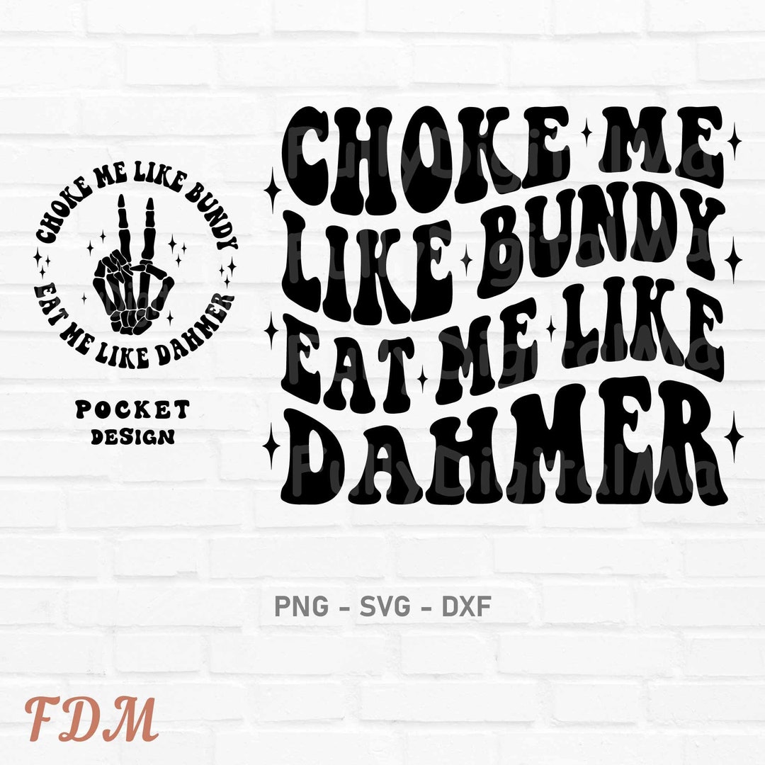 Choke Me Like Bundy Eat Me Like Dahmer Svg, Files for Cricut, Funny Png